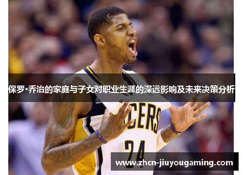 保罗·乔治的家庭与子女对职业生涯的深远影响及未来决策分析