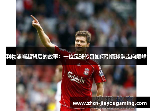 利物浦崛起背后的故事：一位足球传奇如何引领球队走向巅峰