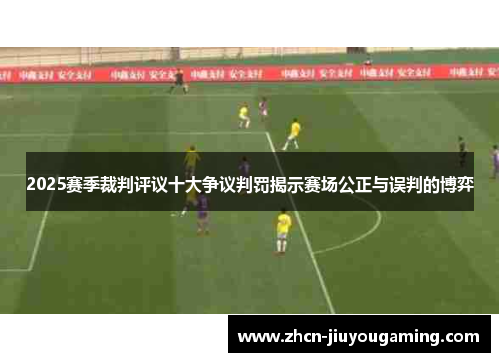 2025赛季裁判评议十大争议判罚揭示赛场公正与误判的博弈