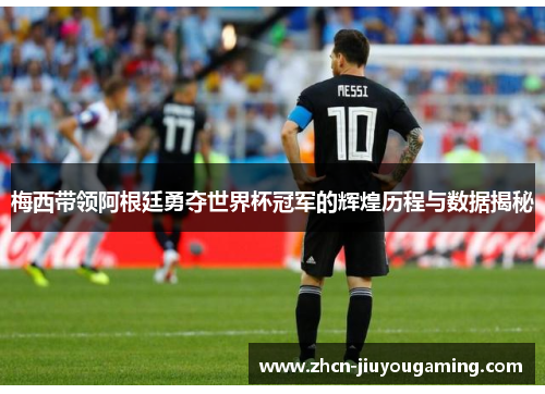 梅西带领阿根廷勇夺世界杯冠军的辉煌历程与数据揭秘