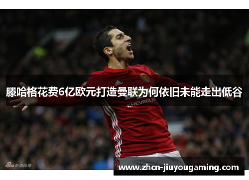 滕哈格花费6亿欧元打造曼联为何依旧未能走出低谷