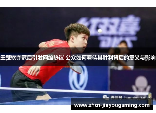 王楚钦夺冠后引发网络热议 公众如何看待其胜利背后的意义与影响