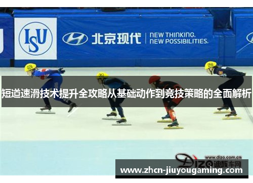 短道速滑技术提升全攻略从基础动作到竞技策略的全面解析