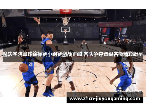 魔法学院篮球锦标赛小组赛激战正酣 各队争夺晋级名额精彩纷呈