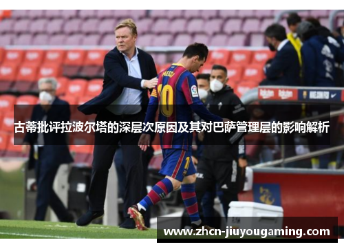 古蒂批评拉波尔塔的深层次原因及其对巴萨管理层的影响解析