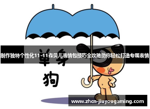 制作独特个性化11-11森贝儿表情包技巧全攻略助你轻松打造专属表情