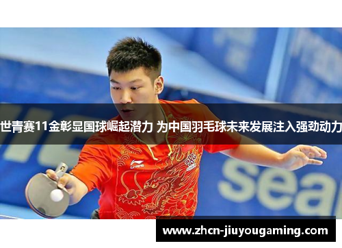 世青赛11金彰显国球崛起潜力 为中国羽毛球未来发展注入强劲动力