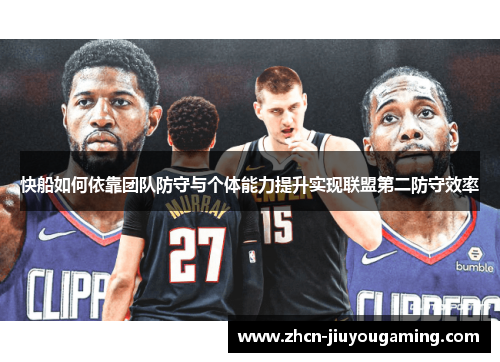 快船如何依靠团队防守与个体能力提升实现联盟第二防守效率