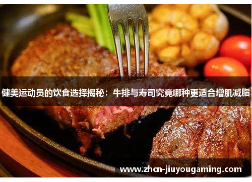 健美运动员的饮食选择揭秘：牛排与寿司究竟哪种更适合增肌减脂