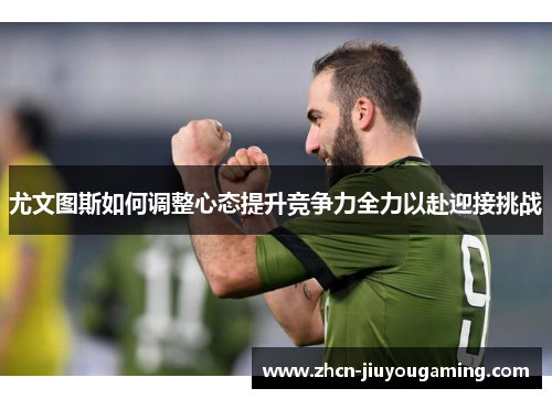 尤文图斯如何调整心态提升竞争力全力以赴迎接挑战