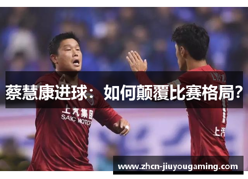 蔡慧康进球：如何颠覆比赛格局？