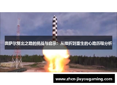奥萨尔复出之路的挑战与启示：从挫折到重生的心路历程分析