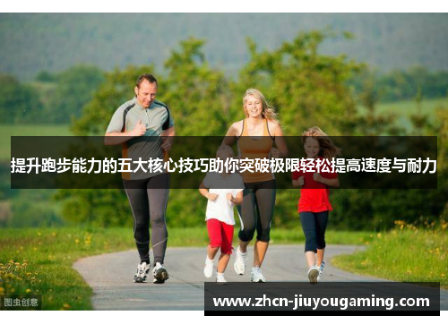 提升跑步能力的五大核心技巧助你突破极限轻松提高速度与耐力