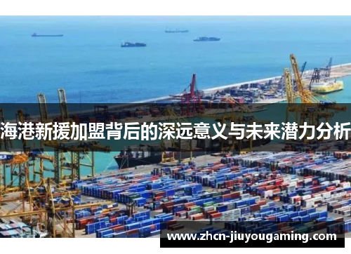 海港新援加盟背后的深远意义与未来潜力分析