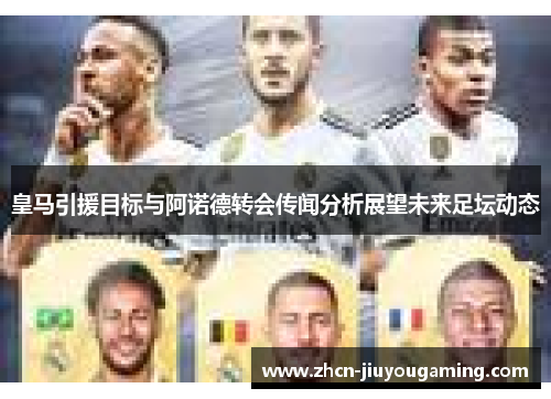 皇马引援目标与阿诺德转会传闻分析展望未来足坛动态