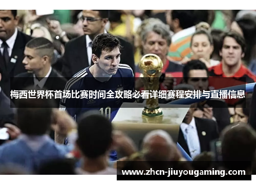 梅西世界杯首场比赛时间全攻略必看详细赛程安排与直播信息