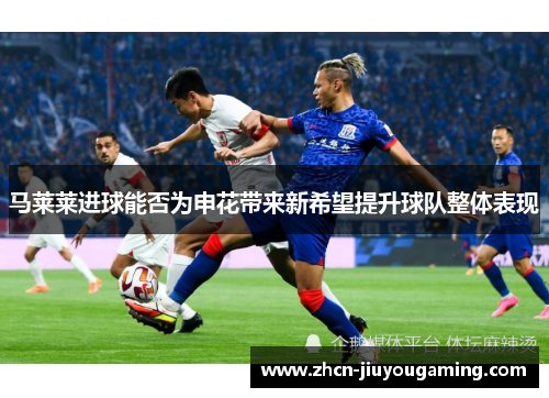 马莱莱进球能否为申花带来新希望提升球队整体表现