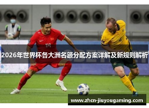 2026年世界杯各大洲名额分配方案详解及新规则解析