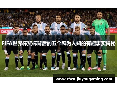 FIFA世界杯奖杯背后的五个鲜为人知的有趣事实揭秘