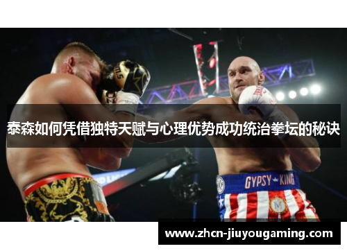 泰森如何凭借独特天赋与心理优势成功统治拳坛的秘诀