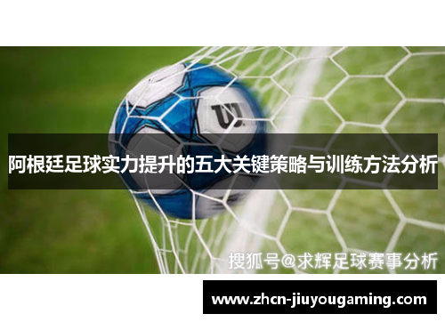 阿根廷足球实力提升的五大关键策略与训练方法分析